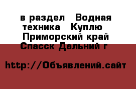  в раздел : Водная техника » Куплю . Приморский край,Спасск-Дальний г.